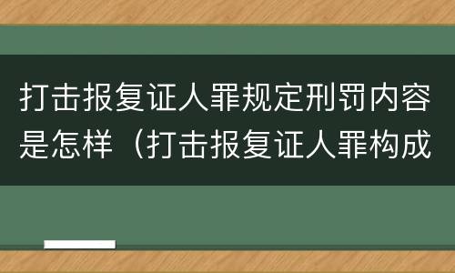 打击报复证人罪规定刑罚内容是怎样（打击报复证人罪构成要件）
