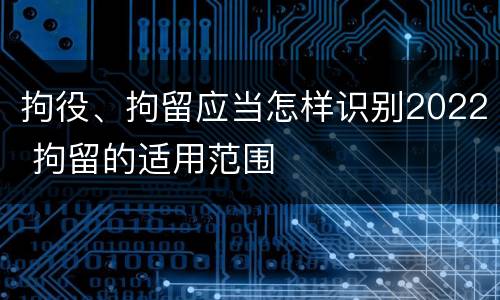 拘役、拘留应当怎样识别2022 拘留的适用范围