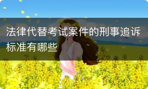 法律代替考试案件的刑事追诉标准有哪些