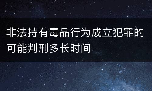 非法持有毒品行为成立犯罪的可能判刑多长时间