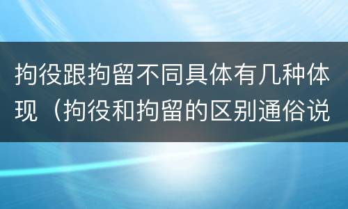 拘役跟拘留不同具体有几种体现（拘役和拘留的区别通俗说法）