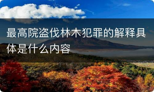 最高院盗伐林木犯罪的解释具体是什么内容