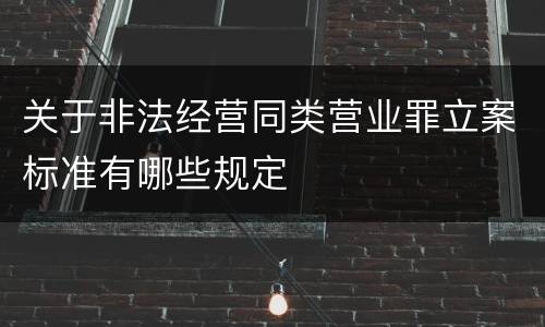 关于非法经营同类营业罪立案标准有哪些规定