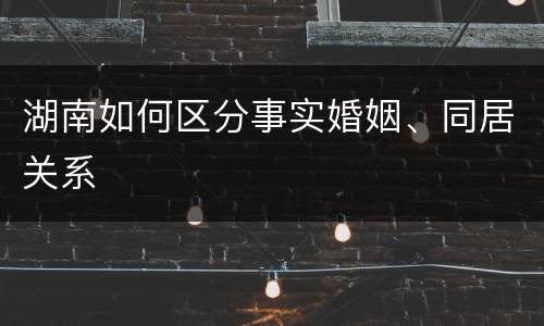 湖南如何区分事实婚姻、同居关系