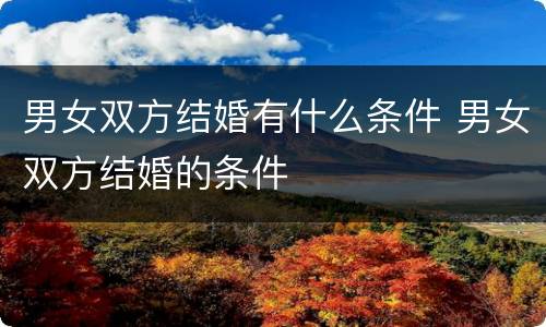 男女双方结婚有什么条件 男女双方结婚的条件