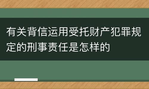 有关背信运用受托财产犯罪规定的刑事责任是怎样的