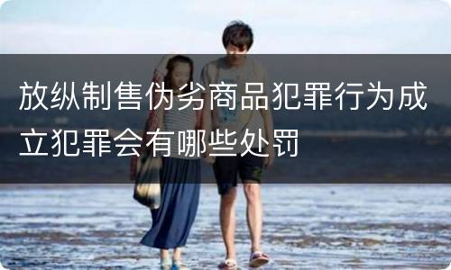 放纵制售伪劣商品犯罪行为成立犯罪会有哪些处罚