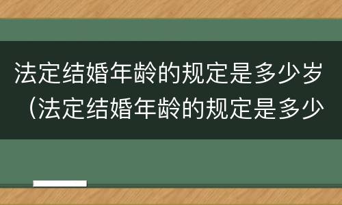 法定结婚年龄的规定是多少岁（法定结婚年龄的规定是多少岁的）