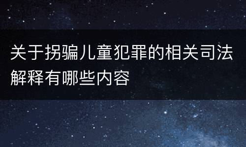 关于拐骗儿童犯罪的相关司法解释有哪些内容