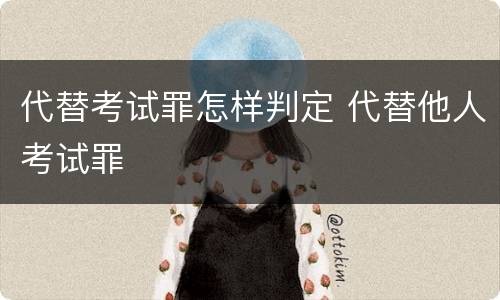 代替考试罪怎样判定 代替他人考试罪