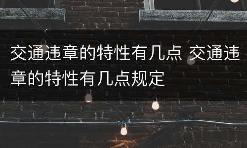 交通违章的特性有几点 交通违章的特性有几点规定