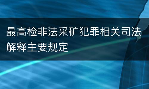 最高检非法采矿犯罪相关司法解释主要规定
