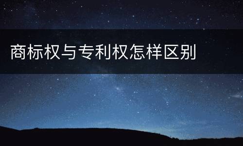 商标权与专利权怎样区别