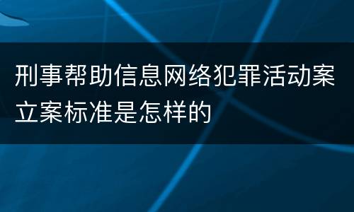 刑事帮助信息网络犯罪活动案立案标准是怎样的