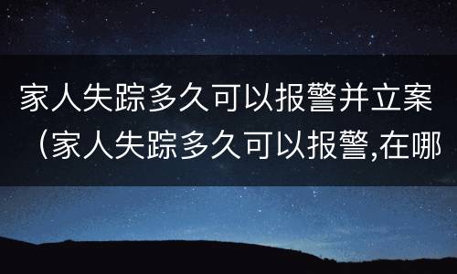 家人失踪多久可以报警并立案（家人失踪多久可以报警,在哪里报案?）