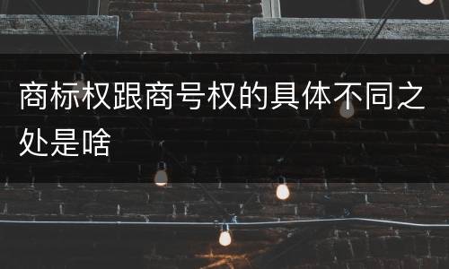 商标权跟商号权的具体不同之处是啥