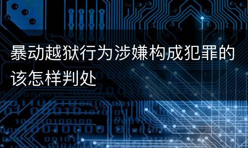 暴动越狱行为涉嫌构成犯罪的该怎样判处