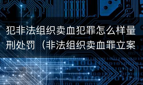 犯非法组织卖血犯罪怎么样量刑处罚（非法组织卖血罪立案标准）