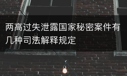 两高过失泄露国家秘密案件有几种司法解释规定