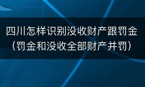 四川怎样识别没收财产跟罚金（罚金和没收全部财产并罚）