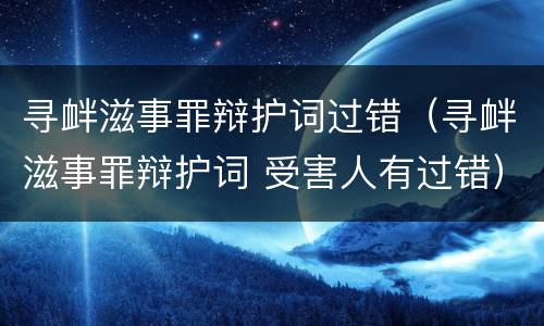 寻衅滋事罪辩护词过错（寻衅滋事罪辩护词 受害人有过错）