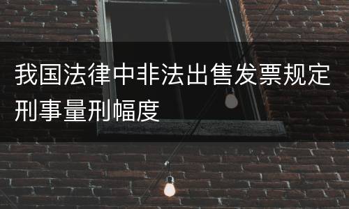 我国法律中非法出售发票规定刑事量刑幅度