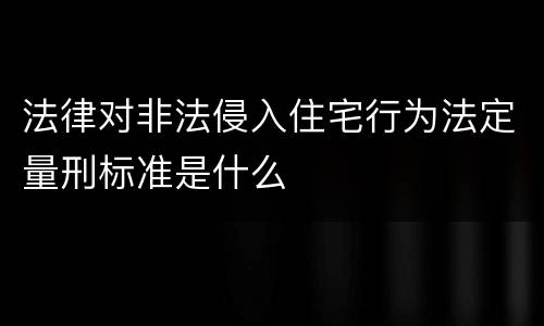 法律对非法侵入住宅行为法定量刑标准是什么