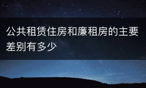 公共租赁住房和廉租房的主要差别有多少