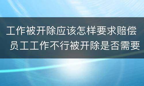工作被开除应该怎样要求赔偿 员工工作不行被开除是否需要赔偿