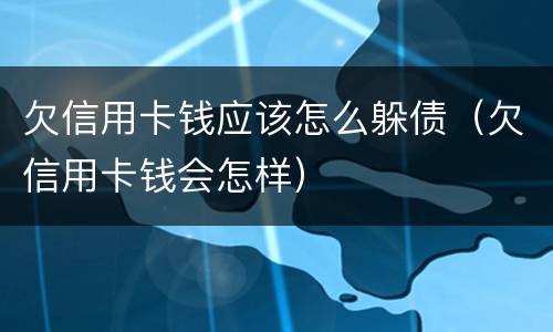欠信用卡钱应该怎么躲债（欠信用卡钱会怎样）