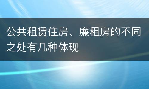公共租赁住房、廉租房的不同之处有几种体现