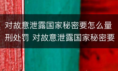 对故意泄露国家秘密要怎么量刑处罚 对故意泄露国家秘密要怎么量刑处罚呢