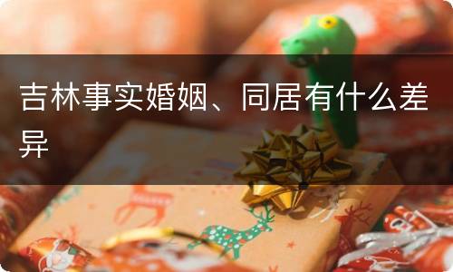 吉林事实婚姻、同居有什么差异