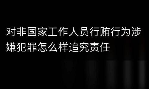 对非国家工作人员行贿行为涉嫌犯罪怎么样追究责任