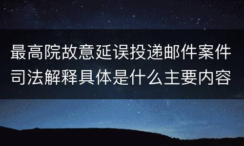 最高院故意延误投递邮件案件司法解释具体是什么主要内容