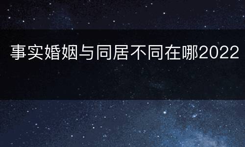 事实婚姻与同居不同在哪2022