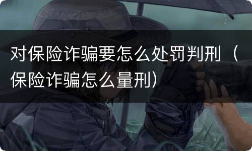 对保险诈骗要怎么处罚判刑（保险诈骗怎么量刑）