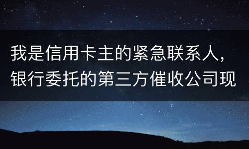 我是信用卡主的紧急联系人，银行委托的第三方催收公司现在恐吓侵扰我，我应该要怎样办