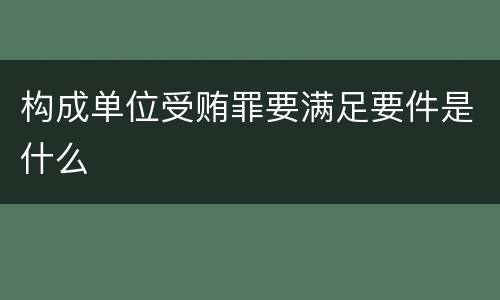 构成单位受贿罪要满足要件是什么