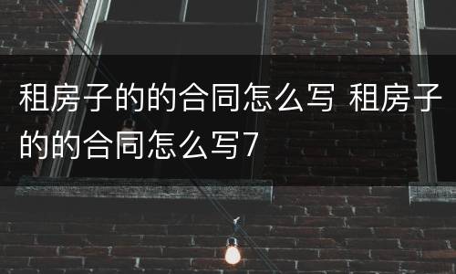 租房子的的合同怎么写 租房子的的合同怎么写7