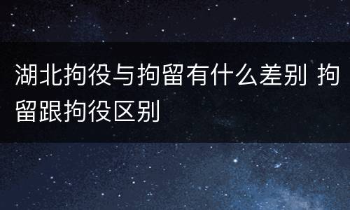 湖北拘役与拘留有什么差别 拘留跟拘役区别