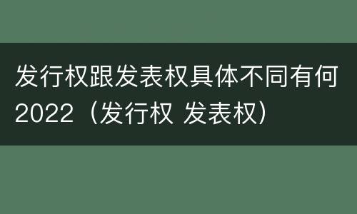 发行权跟发表权具体不同有何2022（发行权 发表权）