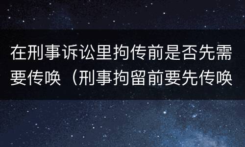 在刑事诉讼里拘传前是否先需要传唤（刑事拘留前要先传唤吗）