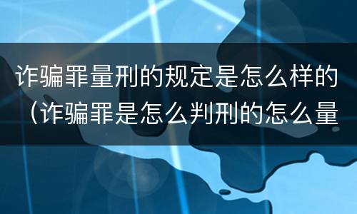 诈骗罪量刑的规定是怎么样的（诈骗罪是怎么判刑的怎么量刑的）