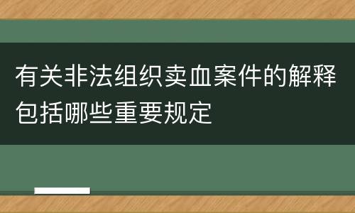 有关非法组织卖血案件的解释包括哪些重要规定