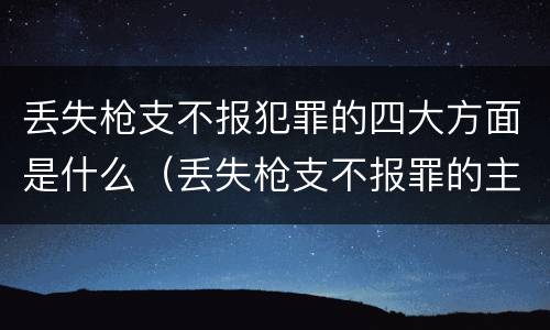 丢失枪支不报犯罪的四大方面是什么（丢失枪支不报罪的主观方面）