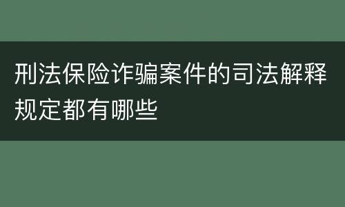 刑法保险诈骗案件的司法解释规定都有哪些