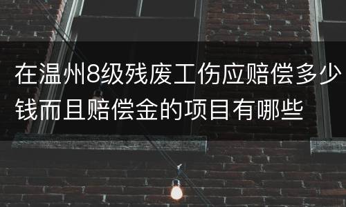 在温州8级残废工伤应赔偿多少钱而且赔偿金的项目有哪些