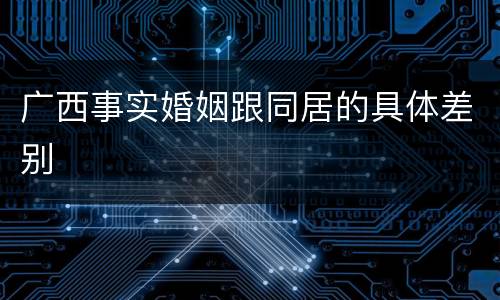广西事实婚姻跟同居的具体差别