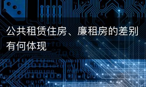 公共租赁住房、廉租房的差别有何体现